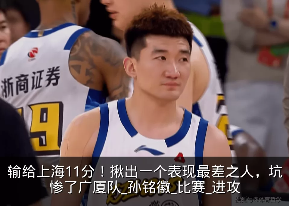 输给上海11分！揪出一个表现最差之人，坑惨了广厦队_孙铭徽_比赛_进攻