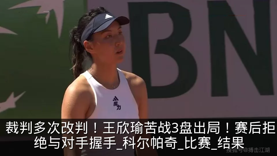 裁判多次改判!王欣瑜苦战3盘出局!赛后拒绝与对手握手_科尔帕奇_比赛_结果